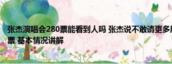 张杰演唱会280票能看到人吗 张杰说不敢请更多朋友因为没票 基本情况讲解