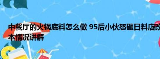 中餐厅的火锅底料怎么做 95后小伙怒砸日料店改中餐厅 基本情况讲解