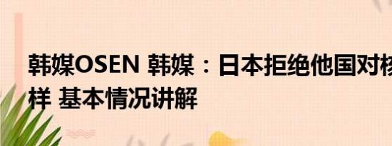 韩媒OSEN 韩媒：日本拒绝他国对核污水取样 基本情况讲解