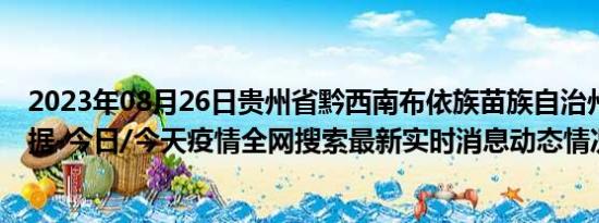 2023年08月26日贵州省黔西南布依族苗族自治州疫情大数据-今日/今天疫情全网搜索最新实时消息动态情况通知播报