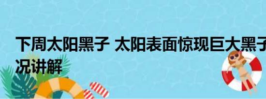 下周太阳黑子 太阳表面惊现巨大黑子 基本情况讲解