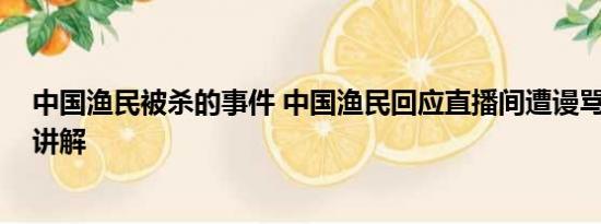 中国渔民被杀的事件 中国渔民回应直播间遭谩骂 基本情况讲解