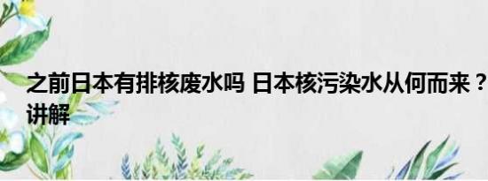 之前日本有排核废水吗 日本核污染水从何而来？ 基本情况讲解