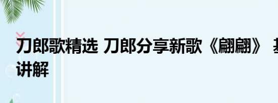 刀郎歌精选 刀郎分享新歌《翩翩》 基本情况讲解