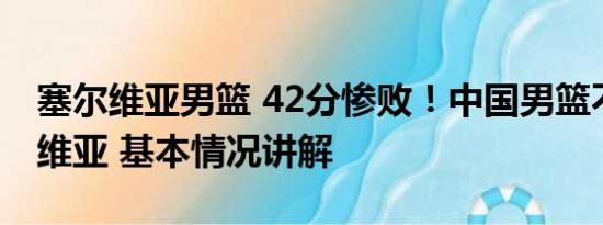 塞尔维亚男篮 42分惨败！中国男篮不敌塞尔维亚 基本情况讲解