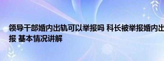 领导干部婚内出轨可以举报吗 科长被举报婚内出轨 官方通报 基本情况讲解