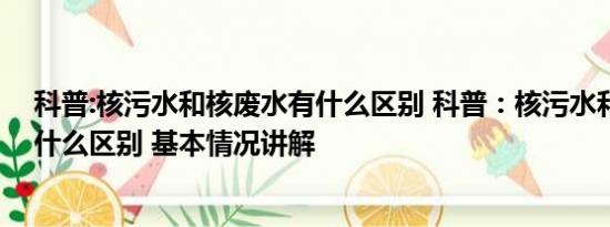 科普:核污水和核废水有什么区别 科普：核污水和核废水有什么区别 基本情况讲解