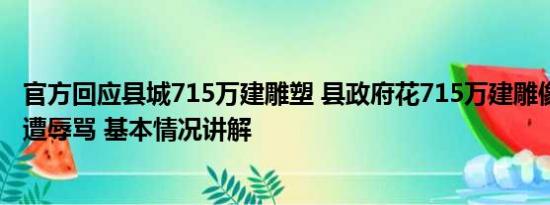 官方回应县城715万建雕塑 县政府花715万建雕像 记者采访遭辱骂 基本情况讲解