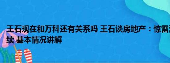 王石现在和万科还有关系吗 王石谈房地产：惊雷滚滚还会继续 基本情况讲解