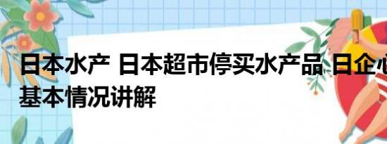 日本水产 日本超市停买水产品 日企心态崩了 基本情况讲解