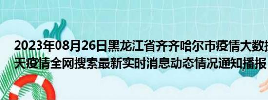 2023年08月26日黑龙江省齐齐哈尔市疫情大数据-今日/今天疫情全网搜索最新实时消息动态情况通知播报