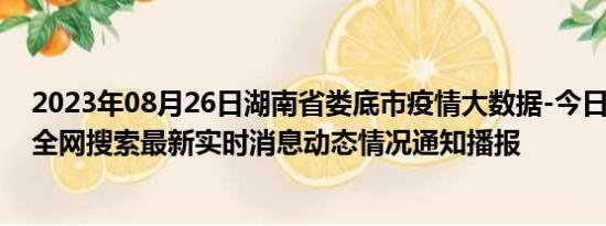 2023年08月26日湖南省娄底市疫情大数据-今日/今天疫情全网搜索最新实时消息动态情况通知播报