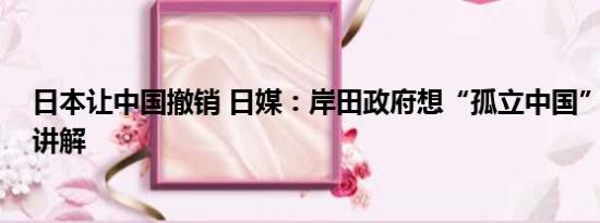 日本让中国撤销 日媒：岸田政府想“孤立中国” 基本情况讲解