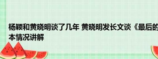 杨颖和黄晓明谈了几年 黄晓明发长文谈《最后的真相》 基本情况讲解