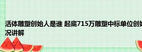 活体雕塑创始人是谁 起底715万雕塑中标单位创始人 基本情况讲解