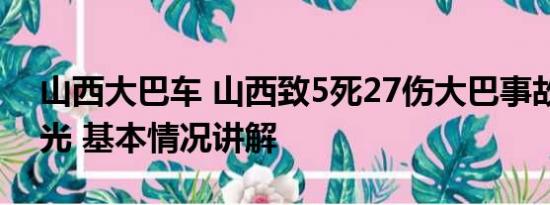 山西大巴车 山西致5死27伤大巴事故监控曝光 基本情况讲解