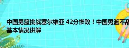 中国男篮挑战塞尔维亚 42分惨败！中国男篮不敌塞尔维亚 基本情况讲解