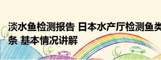 淡水鱼检测报告 日本水产厅检测鱼类样本仅2条 基本情况讲解