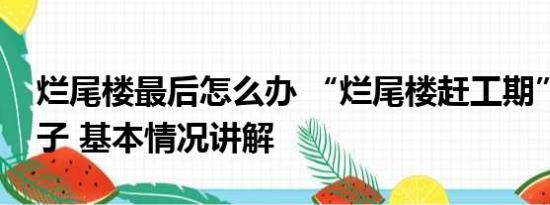 烂尾楼最后怎么办 “烂尾楼赶工期”的熊孩子 基本情况讲解