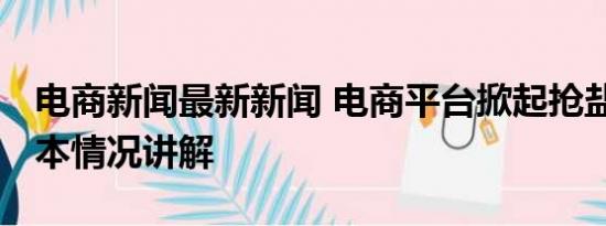 电商新闻最新新闻 电商平台掀起抢盐风潮 基本情况讲解