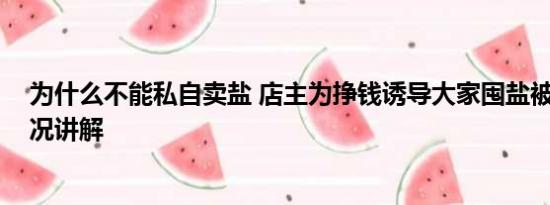 为什么不能私自卖盐 店主为挣钱诱导大家囤盐被抓 基本情况讲解