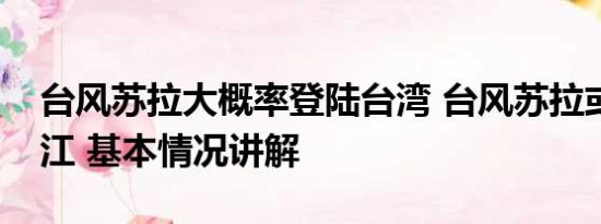 台风苏拉大概率登陆台湾 台风苏拉或登陆浙江 基本情况讲解