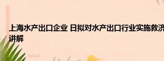 上海水产出口企业 日拟对水产出口行业实施救济 基本情况讲解