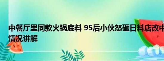 中餐厅里同款火锅底料 95后小伙怒砸日料店改中餐厅 基本情况讲解