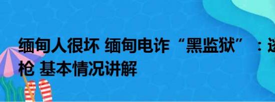 缅甸人很坏 缅甸电诈“黑监狱”：逃跑就开枪 基本情况讲解