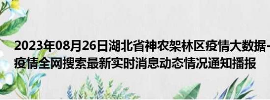 2023年08月26日湖北省神农架林区疫情大数据-今日/今天疫情全网搜索最新实时消息动态情况通知播报