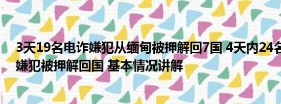 3天19名电诈嫌犯从缅甸被押解回7国 4天内24名在缅电诈嫌犯被押解回国 基本情况讲解