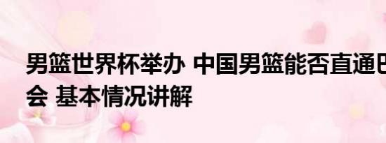 男篮世界杯举办 中国男篮能否直通巴黎奥运会 基本情况讲解