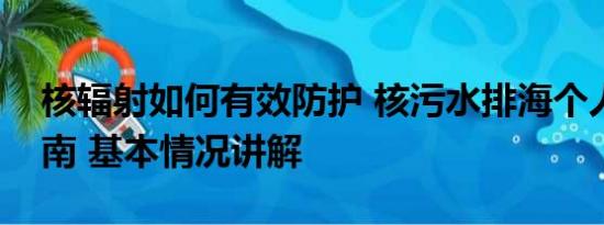 核辐射如何有效防护 核污水排海个人防护指南 基本情况讲解