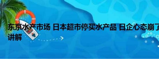 东京水产市场 日本超市停买水产品 日企心态崩了 基本情况讲解