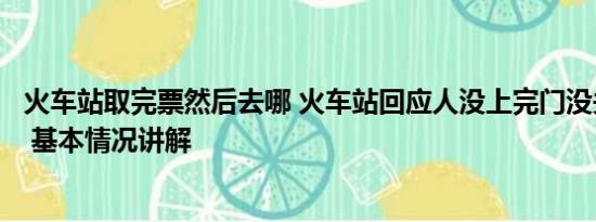 火车站取完票然后去哪 火车站回应人没上完门没关车就开了 基本情况讲解