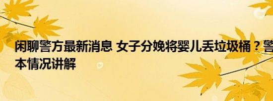 闲聊警方最新消息 女子分娩将婴儿丢垃圾桶？警方回应 基本情况讲解