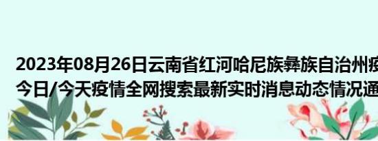 2023年08月26日云南省红河哈尼族彝族自治州疫情大数据-今日/今天疫情全网搜索最新实时消息动态情况通知播报