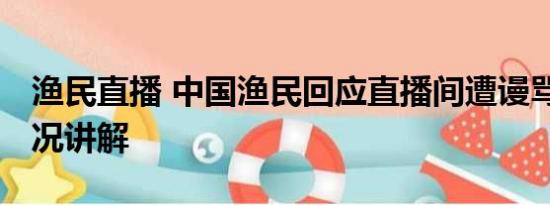 渔民直播 中国渔民回应直播间遭谩骂 基本情况讲解