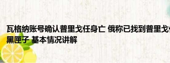 瓦格纳账号确认普里戈任身亡 俄称已找到普里戈任失事飞机黑匣子 基本情况讲解