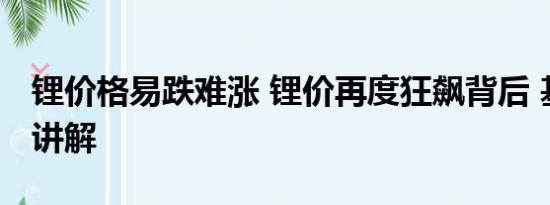 锂价格易跌难涨 锂价再度狂飙背后 基本情况讲解