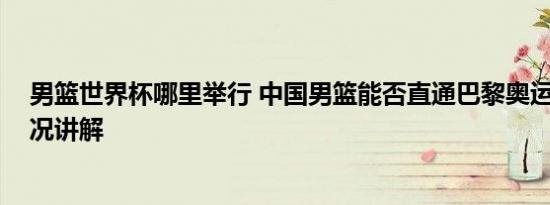 男篮世界杯哪里举行 中国男篮能否直通巴黎奥运会 基本情况讲解