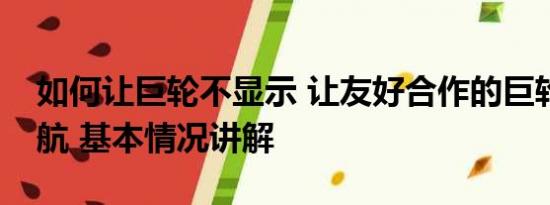 如何让巨轮不显示 让友好合作的巨轮扬帆远航 基本情况讲解