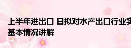 上半年进出口 日拟对水产出口行业实施救济 基本情况讲解