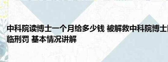 中科院读博士一个月给多少钱 被解救中科院博士回国是否面临刑罚 基本情况讲解