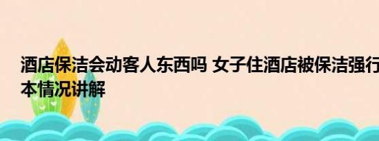 酒店保洁会动客人东西吗 女子住酒店被保洁强行催退房 基本情况讲解