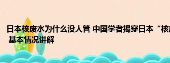 日本核废水为什么没人管 中国学者揭穿日本“核废水”谎言 基本情况讲解