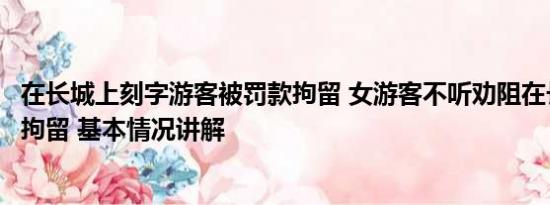 在长城上刻字游客被罚款拘留 女游客不听劝阻在长城刻字被拘留 基本情况讲解