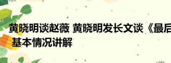 黄晓明谈赵薇 黄晓明发长文谈《最后的真相》 基本情况讲解