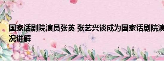 国家话剧院演员张英 张艺兴谈成为国家话剧院演员 基本情况讲解