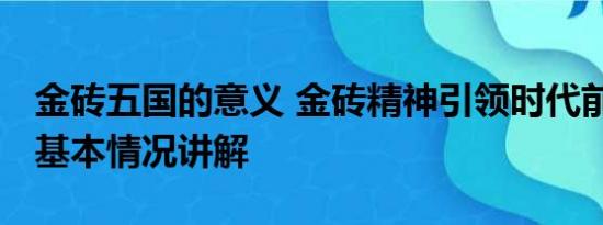 金砖五国的意义 金砖精神引领时代前进方向 基本情况讲解